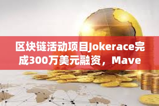 區(qū)塊鏈活動項目Jokerace完成300萬美元融資，Maven 11等參投