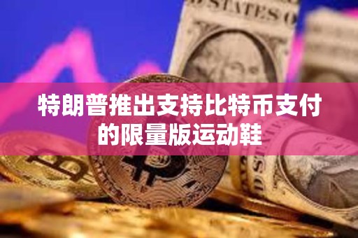 特朗普推出支持比特幣支付的限量版運動鞋