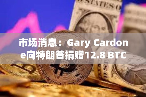 市場消息：Gary Cardone向特朗普捐贈12.8 BTC