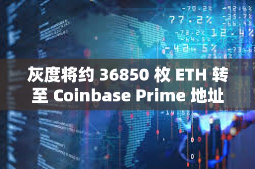 灰度將約 36850 枚 ETH 轉至 Coinbase Prime 地址