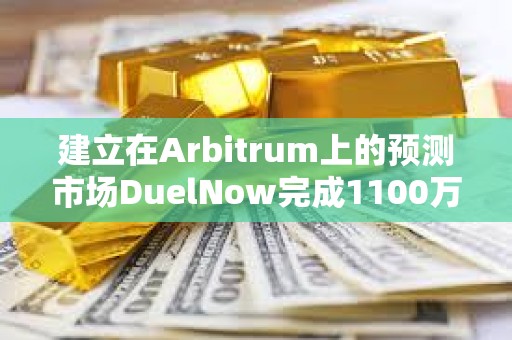 建立在Arbitrum上的預測市場DuelNow完成1100萬美元融資