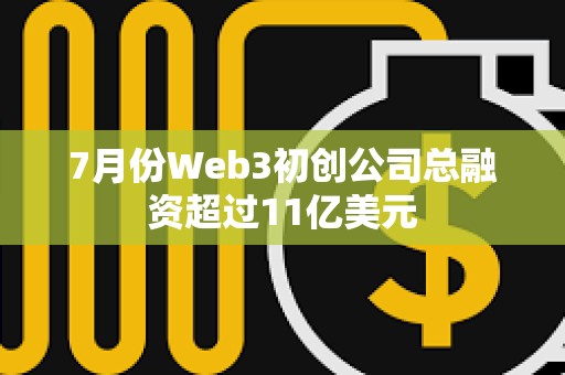 7月份Web3初創(chuàng)公司總融資超過11億美元