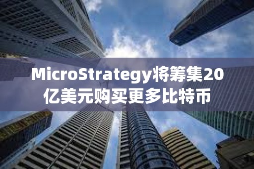 MicroStrategy將籌集20億美元購買更多比特幣