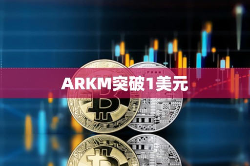 ARKM突破1美元