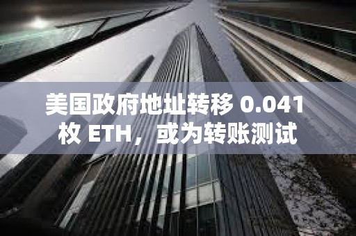 美國政府地址轉移 0.041 枚 ETH，或為轉賬測試