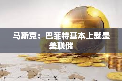馬斯克：巴菲特基本上就是美聯儲