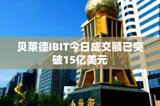 貝萊德IBIT今日成交額已突破15億美元