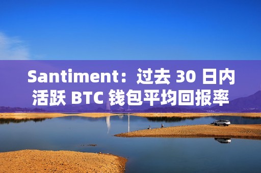 Santiment：過去 30 日內活躍 BTC 錢包平均回報率跌至 26 個月以來最低點