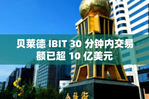 貝萊德 IBIT 30 分鐘內交易額已超 10 億美元