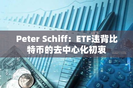 Peter Schiff：ETF違背比特幣的去中心化初衷