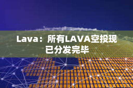Lava：所有LAVA空投現已分發完畢