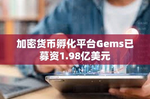 加密貨幣孵化平臺Gems已募資1.98億美元