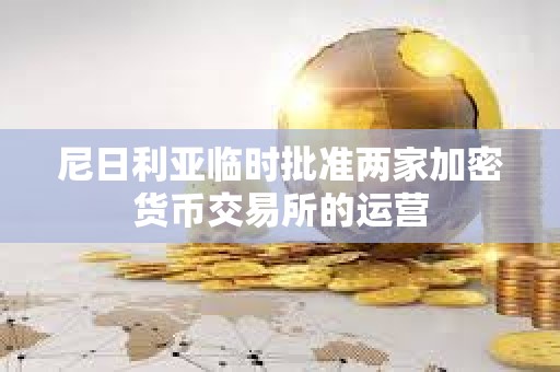 尼日利亞臨時批準兩家加密貨幣交易所的運營