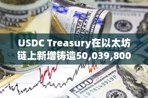 USDC Treasury在以太坊鏈上新增鑄造50,039,800枚USDC
