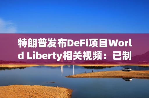 特朗普發布DeFi項目World Liberty相關視頻：已制訂計劃讓美國成為加密之都