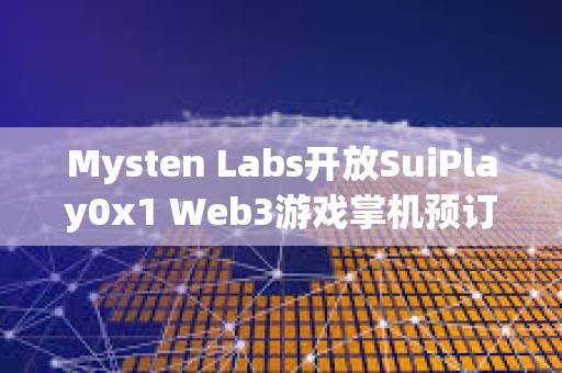Mysten Labs開放SuiPlay0x1 Web3游戲掌機(jī)預(yù)訂