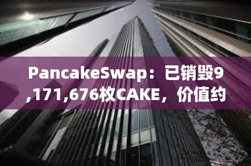 PancakeSwap：已銷毀9,171,676枚CAKE，價(jià)值約合1500萬美元
