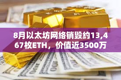 8月以太坊網(wǎng)絡(luò)銷毀約13,467枚ETH，價(jià)值近3500萬美元