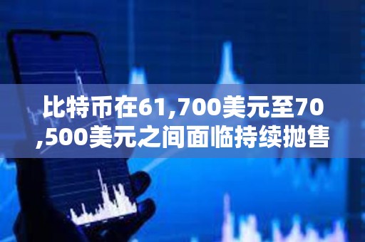 比特幣在61,700美元至70,500美元之間面臨持續(xù)拋售壓力