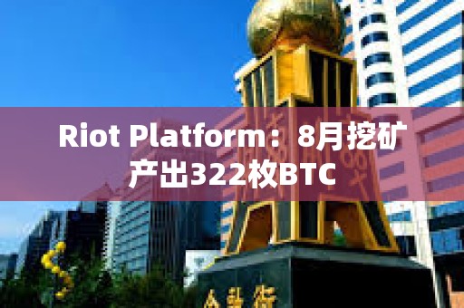 Riot Platform：8月挖礦產(chǎn)出322枚BTC
