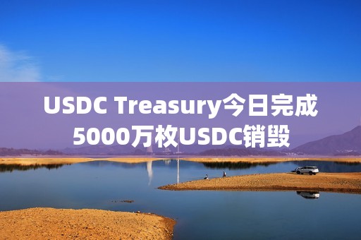 USDC Treasury今日完成5000萬枚USDC銷毀