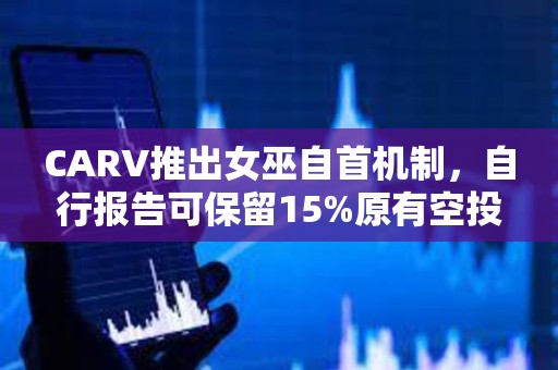 CARV推出女巫自首機(jī)制，自行報(bào)告可保留15%原有空投