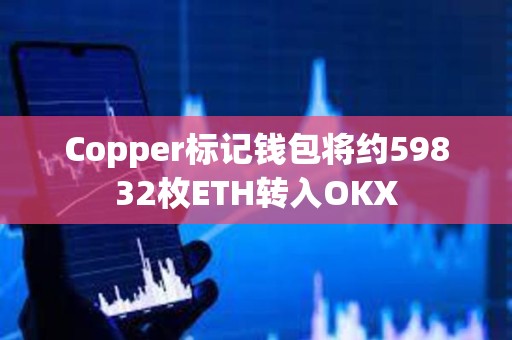 Copper標(biāo)記錢包將約59832枚ETH轉(zhuǎn)入OKX