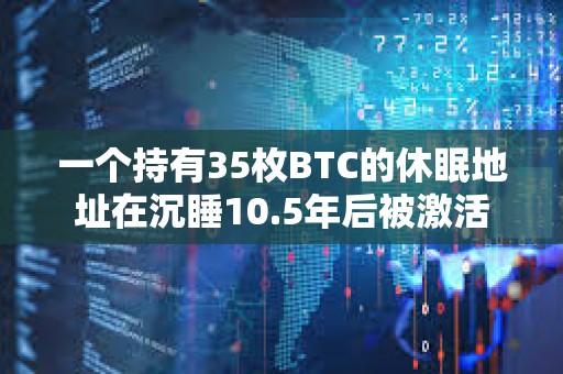 一個(gè)持有35枚BTC的休眠地址在沉睡10.5年后被激活