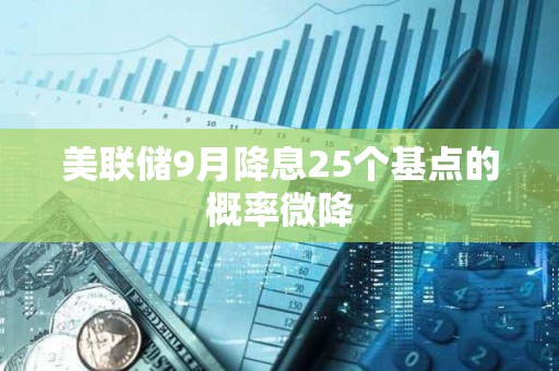 美聯(lián)儲9月降息25個基點的概率微降