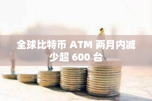 全球比特幣 ATM 兩月內(nèi)減少超 600 臺