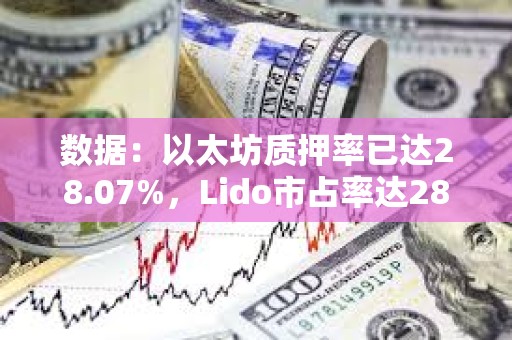 數(shù)據(jù)：以太坊質(zhì)押率已達28.07%，Lido市占率達28.41%