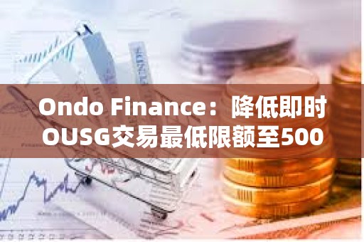 Ondo Finance：降低即時OUSG交易最低限額至5000美元