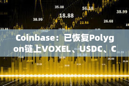 Coinbase：已恢復Polygon鏈上VOXEL、USDC、CBETH和WETH的發送/接收服務