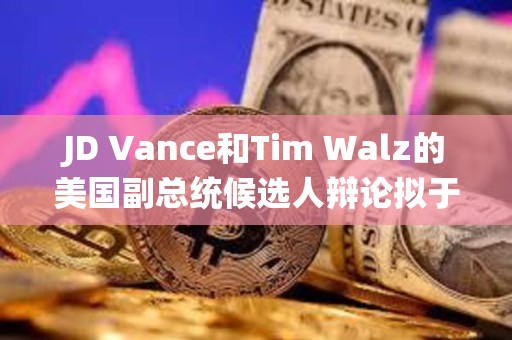 JD Vance和Tim Walz的美國副總統候選人辯論擬于10月進行