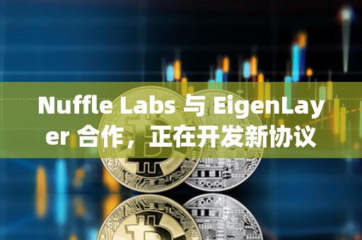 Nuffle Labs 與 EigenLayer 合作，正在開發新協議Nuff Protocol