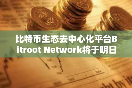 比特幣生態去中心化平臺Bitroot Network將于明日上線激勵測試網