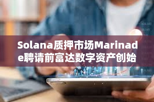 Solana質押市場Marinade聘請前富達數字資產創始總裁擔任首席商務官