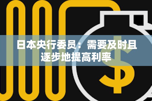 日本央行委員：需要及時且逐步地提高利率