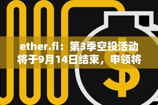 ether.fi：第3季空投活動將于9月14日結束，申領將于9月23日上線