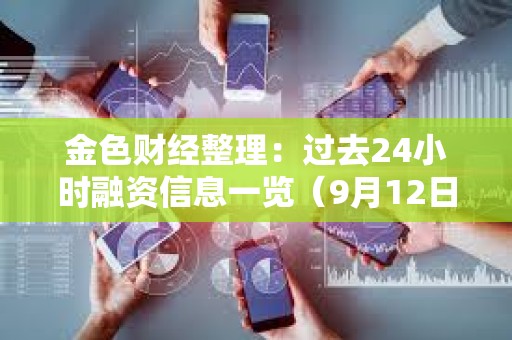 金色財經整理：過去24小時融資信息一覽（9月12日）