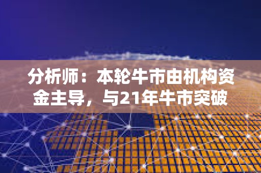 分析師：本輪牛市由機構資金主導，與21年牛市突破性質不同