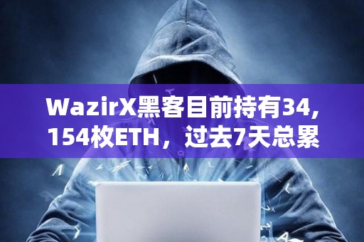 WazirX黑客目前持有34,154枚ETH，過去7天總累計向Tornado Cash轉移20,000枚ETH
