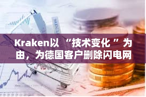 Kraken以 “技術變化 ”為由，為德國客戶刪除閃電網絡功能