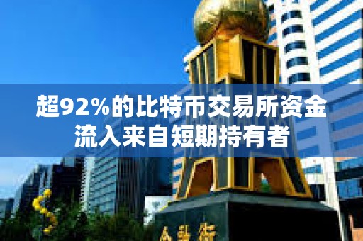 超92%的比特幣交易所資金流入來自短期持有者