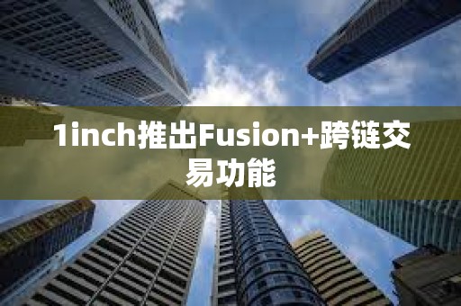 1inch推出Fusion+跨鏈交易功能