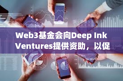 Web3基金會向Deep Ink Ventures提供資助，以促進Polkadot生態系統的發展