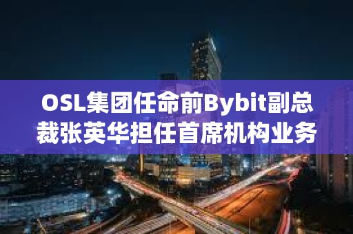 OSL集團任命前Bybit副總裁張英華擔任首席機構業務總監