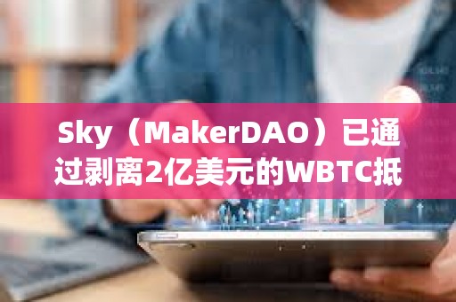 Sky（MakerDAO）已通過剝離2億美元的WBTC抵押資產敞口的提案，10月3日起開始執行