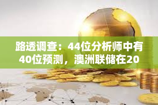 路透調查：44位分析師中有40位預測，澳洲聯儲在2024年底前都將把利率維持在4.35%不變