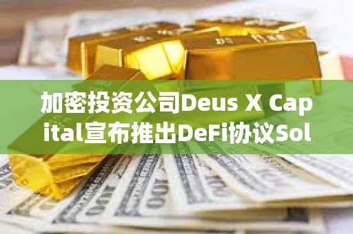 加密投資公司Deus X Capital宣布推出DeFi協議Solstice